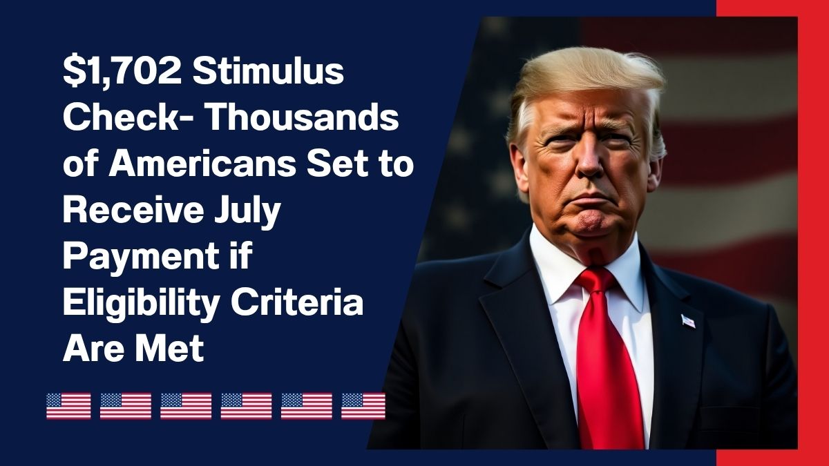 $1,702 Stimulus Check- Thousands of Americans Set to Receive July Payment if Eligibility Criteria Are Met