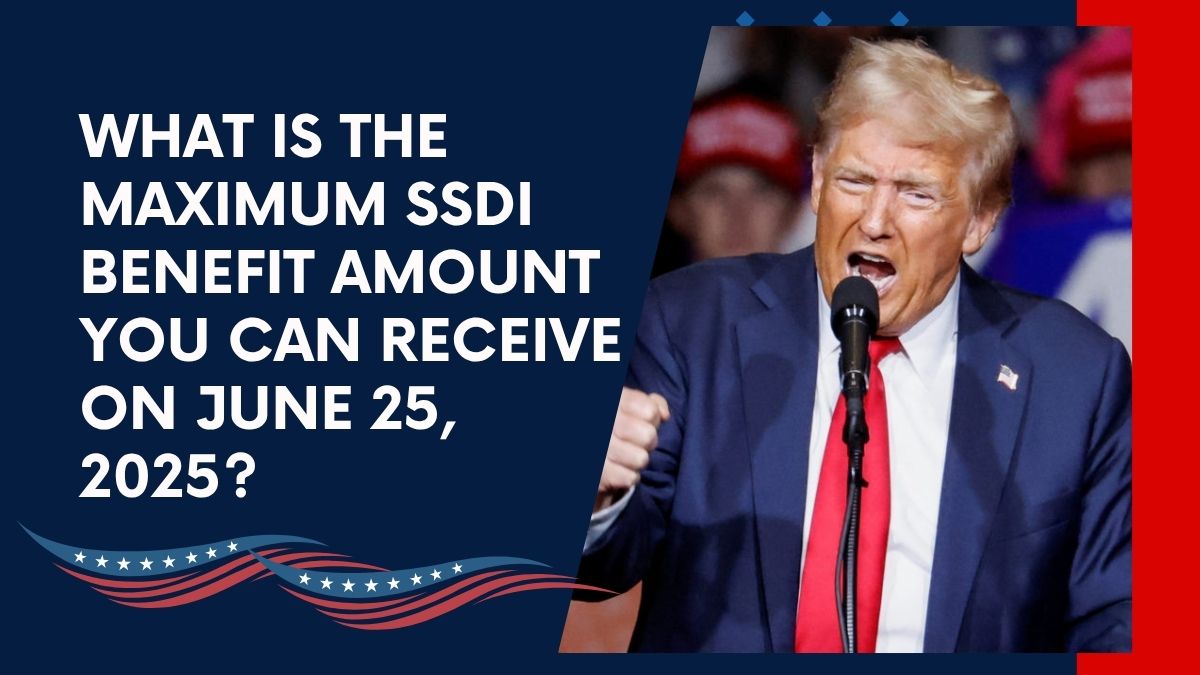 What Is the Maximum SSDI Benefit Amount You Can Receive on June 25, 2025?