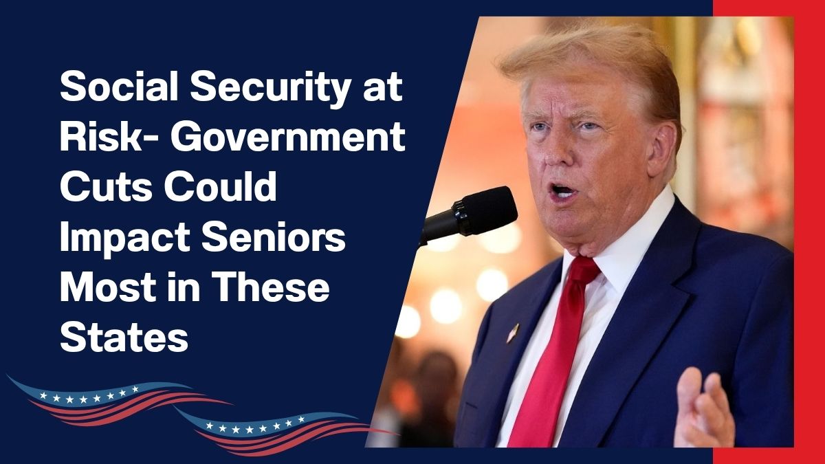 Social Security at Risk- Government Cuts Could Impact Seniors Most in These States